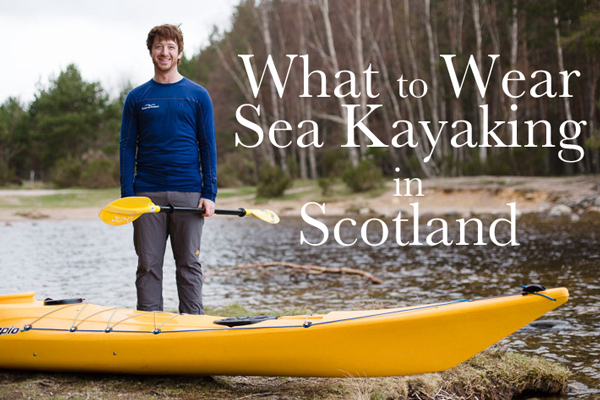 What to Wear Sea Kayaking in Scotland - Guide: Wilderness Scotland